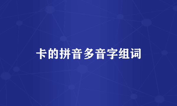 卡的拼音多音字组词