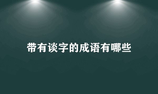 带有谈字的成语有哪些
