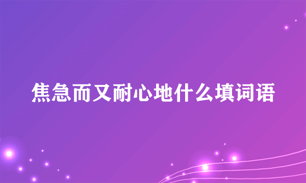 焦急而又耐心地什么填词语