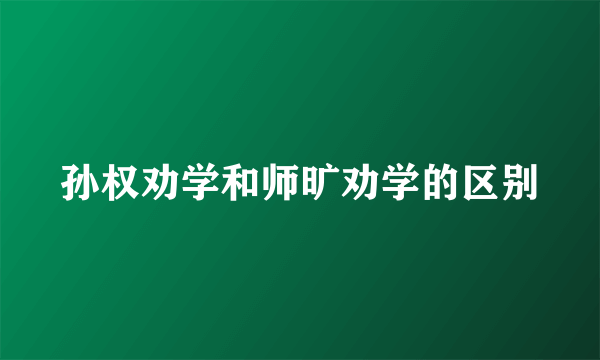 孙权劝学和师旷劝学的区别