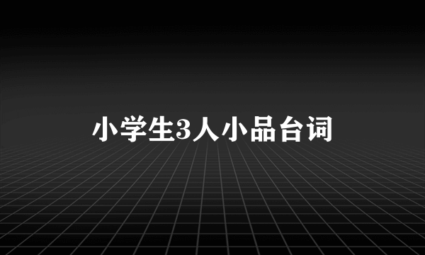 小学生3人小品台词