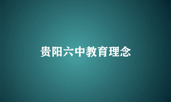 贵阳六中教育理念