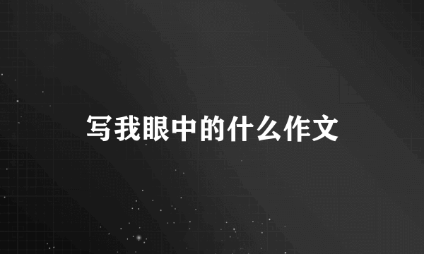 写我眼中的什么作文