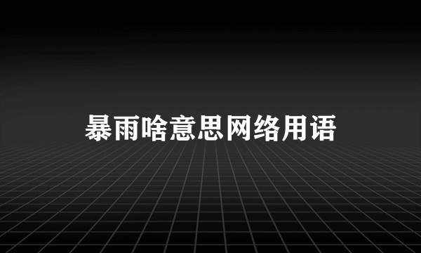 暴雨啥意思网络用语
