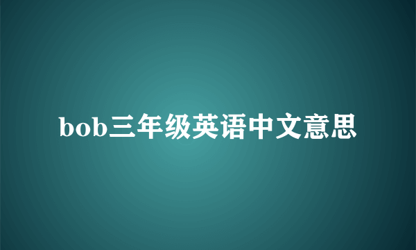bob三年级英语中文意思