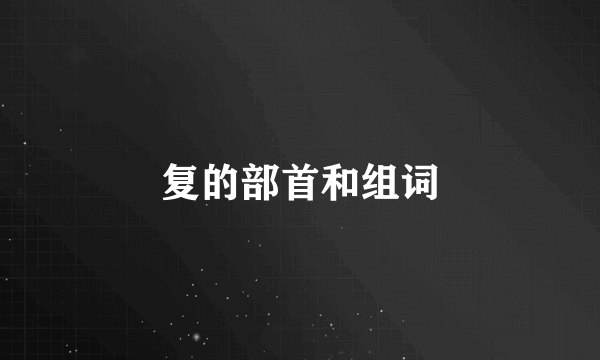 复的部首和组词