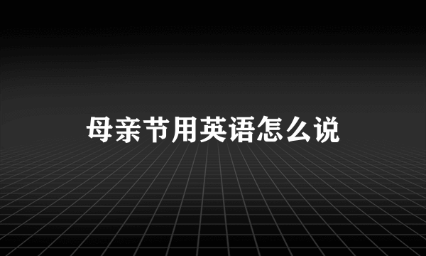 母亲节用英语怎么说