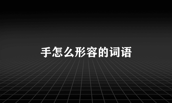 手怎么形容的词语