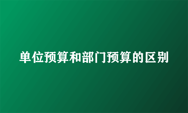 单位预算和部门预算的区别