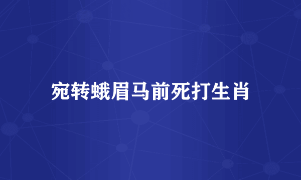 宛转蛾眉马前死打生肖