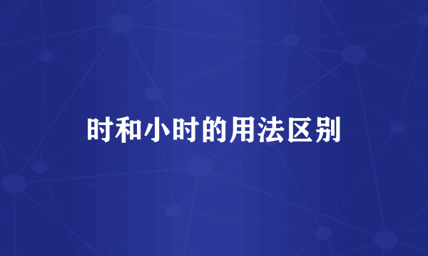 时和小时的用法区别