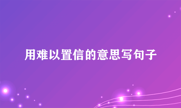 用难以置信的意思写句子