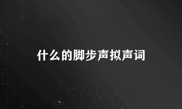 什么的脚步声拟声词