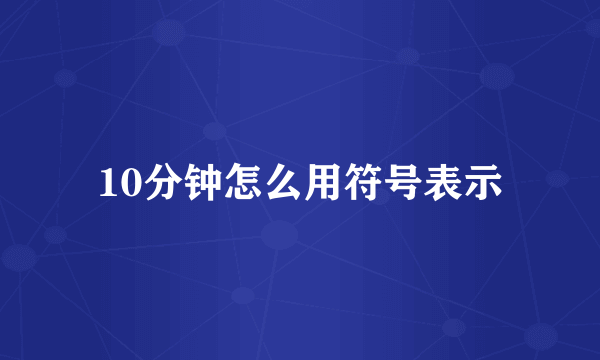 10分钟怎么用符号表示