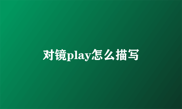 对镜play怎么描写