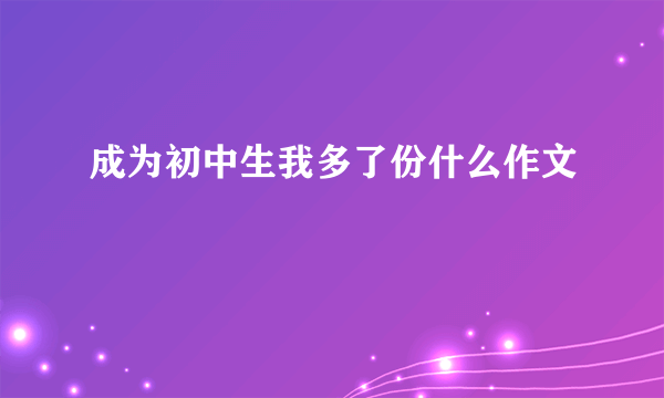 成为初中生我多了份什么作文