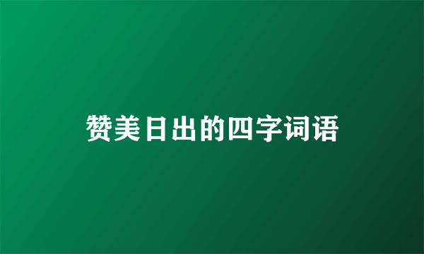 赞美日出的四字词语