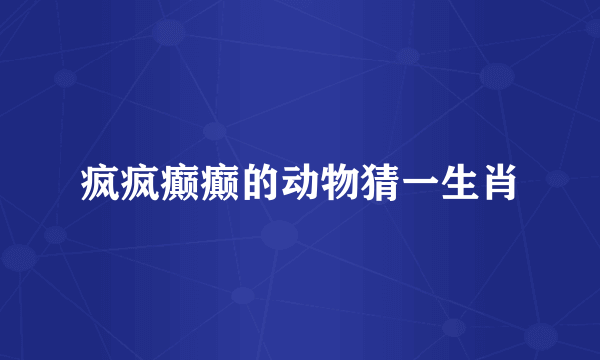 疯疯癫癫的动物猜一生肖