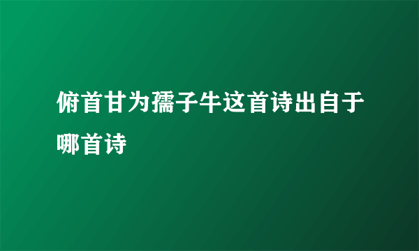 俯首甘为孺子牛这首诗出自于哪首诗