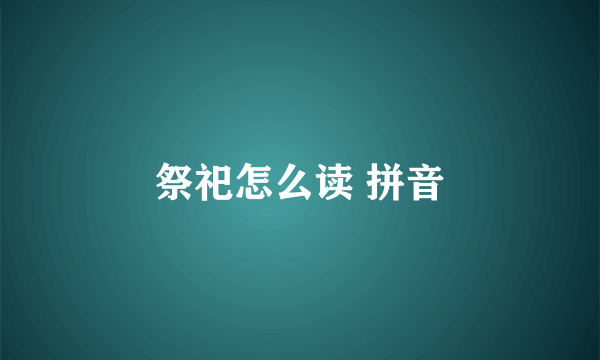 祭祀怎么读 拼音