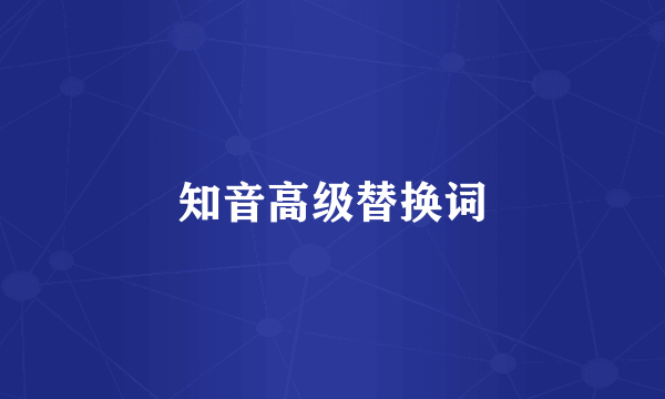 知音高级替换词