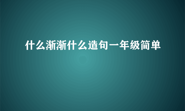 什么渐渐什么造句一年级简单