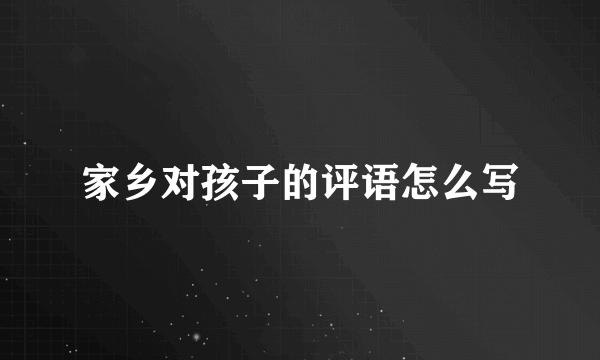 家乡对孩子的评语怎么写