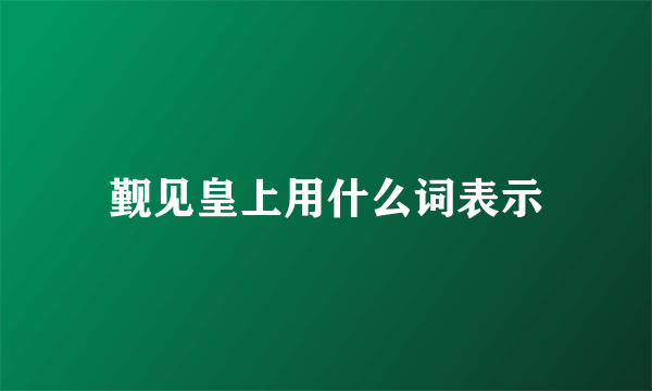 觐见皇上用什么词表示