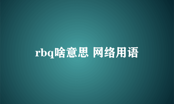 rbq啥意思 网络用语