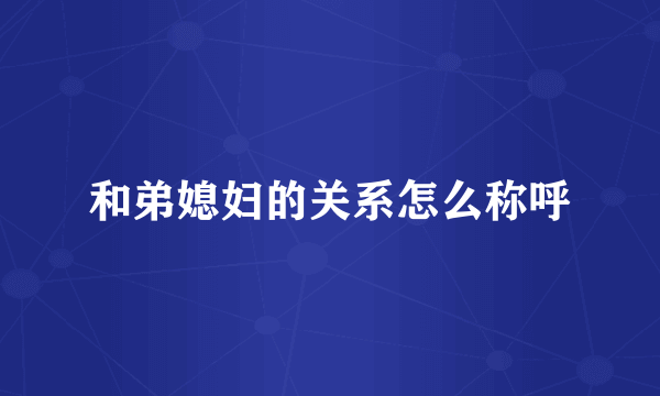 和弟媳妇的关系怎么称呼