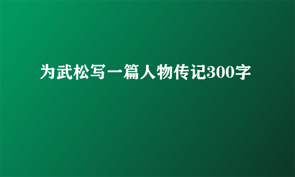 为武松写一篇人物传记300字