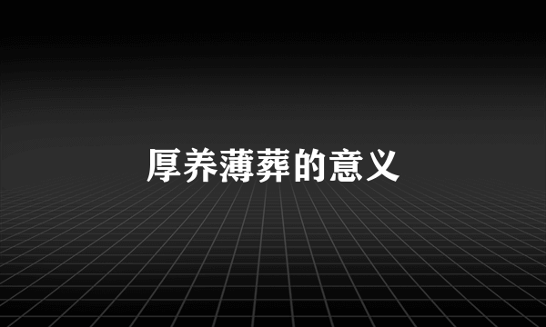 厚养薄葬的意义