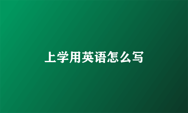 上学用英语怎么写