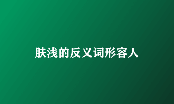 肤浅的反义词形容人