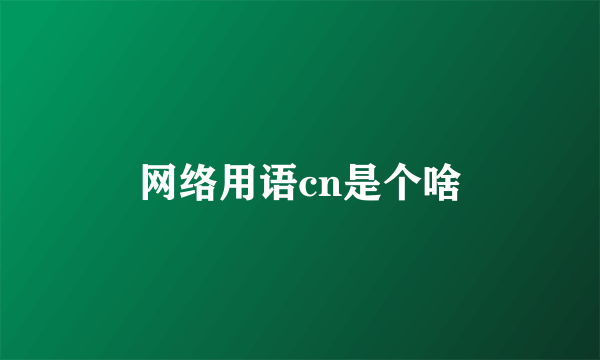 网络用语cn是个啥