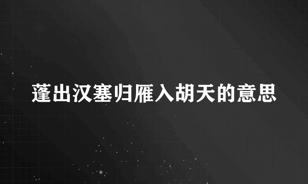 蓬出汉塞归雁入胡天的意思