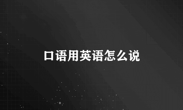 口语用英语怎么说