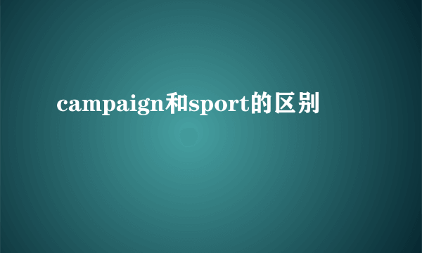campaign和sport的区别