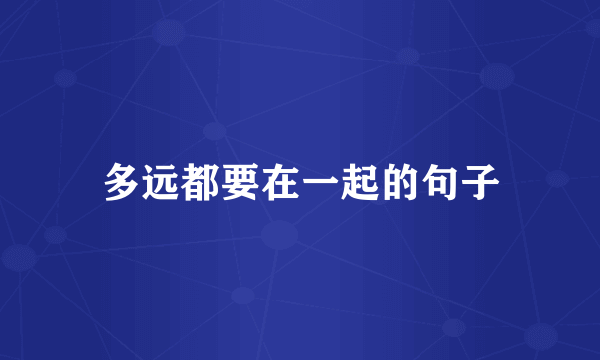 多远都要在一起的句子