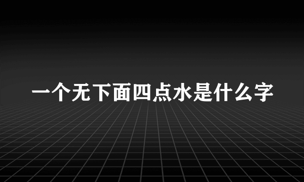 一个无下面四点水是什么字