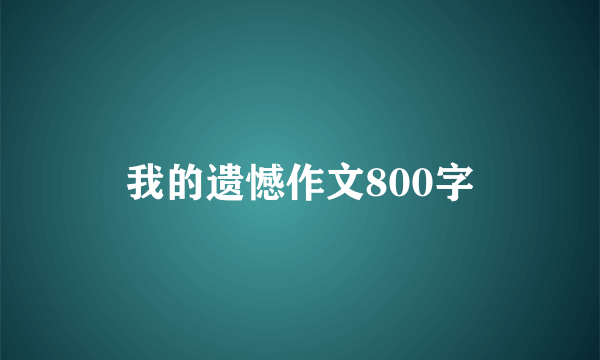 我的遗憾作文800字