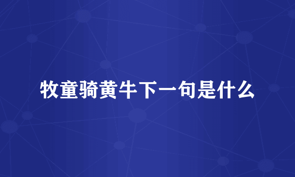牧童骑黄牛下一句是什么