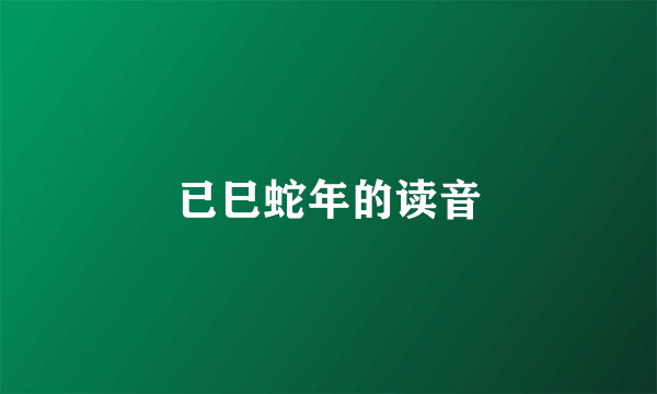 已巳蛇年的读音