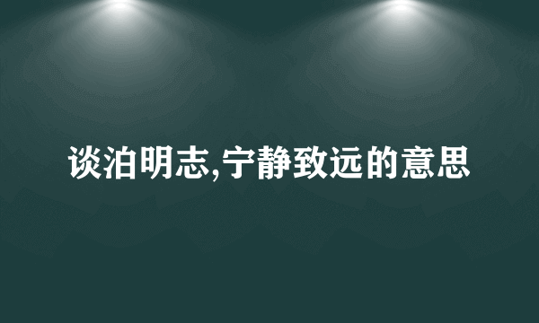 谈泊明志,宁静致远的意思