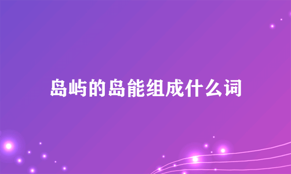 岛屿的岛能组成什么词