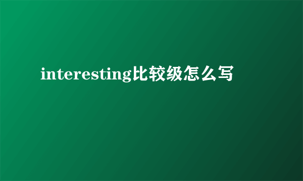 interesting比较级怎么写