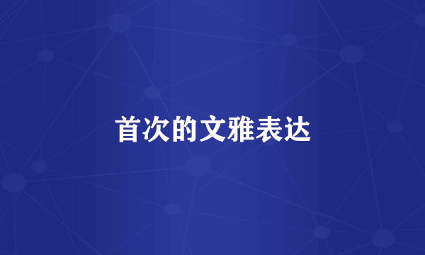 首次的文雅表达