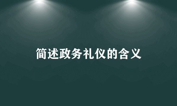 简述政务礼仪的含义