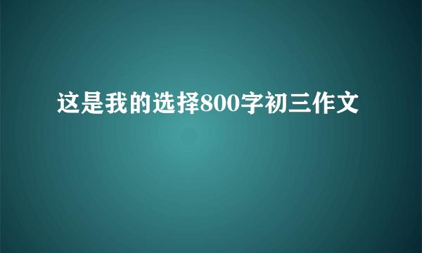 这是我的选择800字初三作文