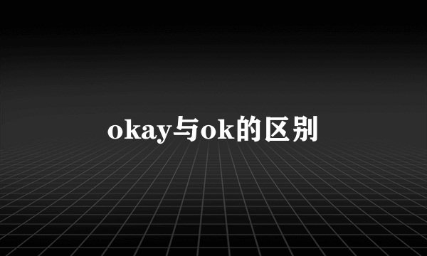 okay与ok的区别